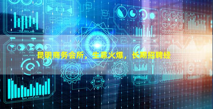 昆明商务会所，生意火爆，长期招聘经